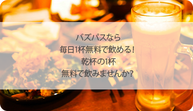 バズパスなら毎日一杯無料で飲める！乾杯の一杯無料で飲みませんか？